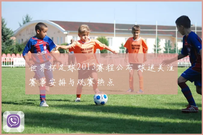 世界杯足球2013赛程公布 球迷关注赛事安排与观赛热点