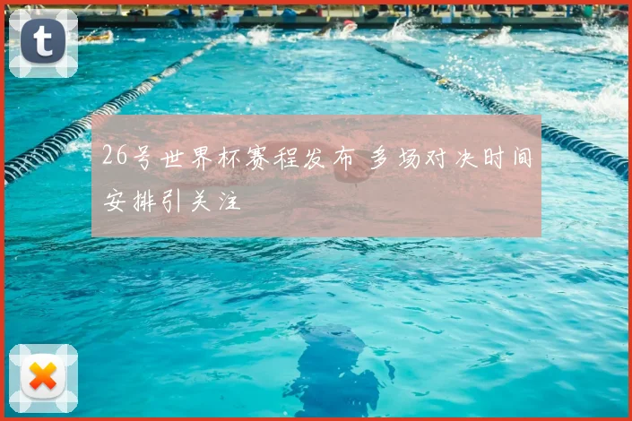 26号世界杯赛程发布 多场对决时间安排引关注