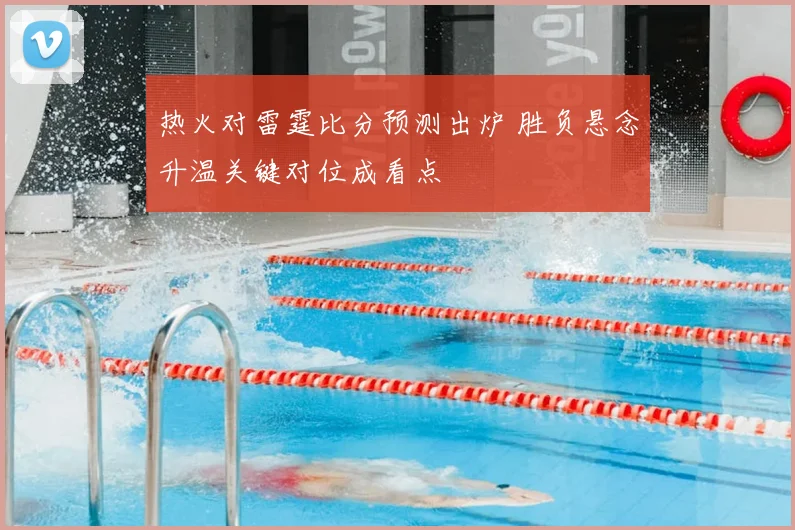 热火对雷霆比分预测出炉 胜负悬念升温关键对位成看点