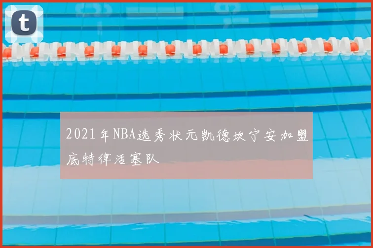 2021年NBA选秀状元凯德坎宁安加盟底特律活塞队