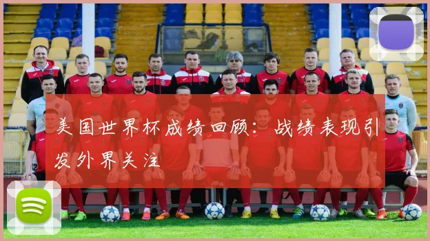 美国世界杯成绩回顾:战绩表现引发外界关注