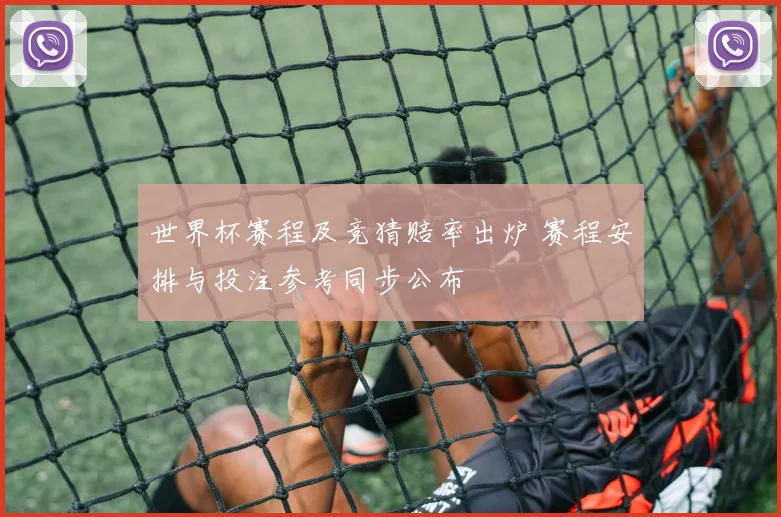 世界杯赛程及竞猜赔率出炉 赛程安排与投注参考同步公布