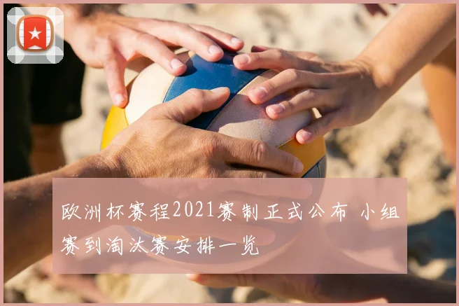 欧洲杯赛程2021赛制正式公布 小组赛到淘汰赛安排一览