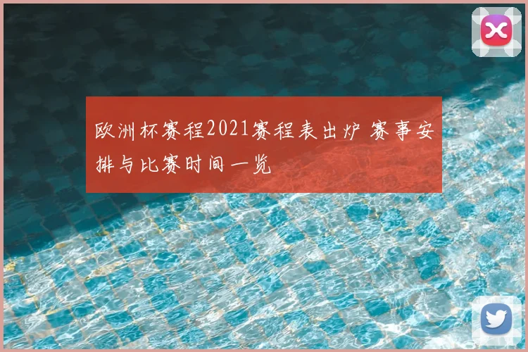 欧洲杯赛程2021赛程表出炉 赛事安排与比赛时间一览
