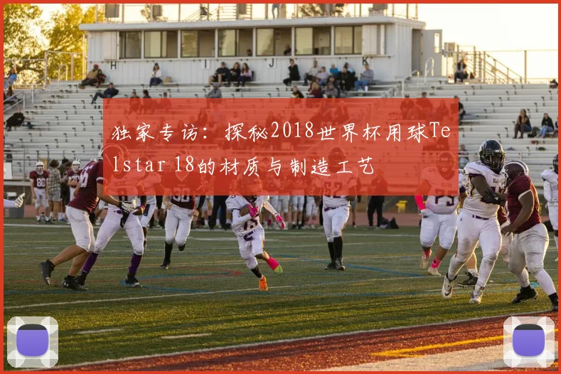 独家专访：探秘2018世界杯用球Telstar 18的材质与制造工艺
