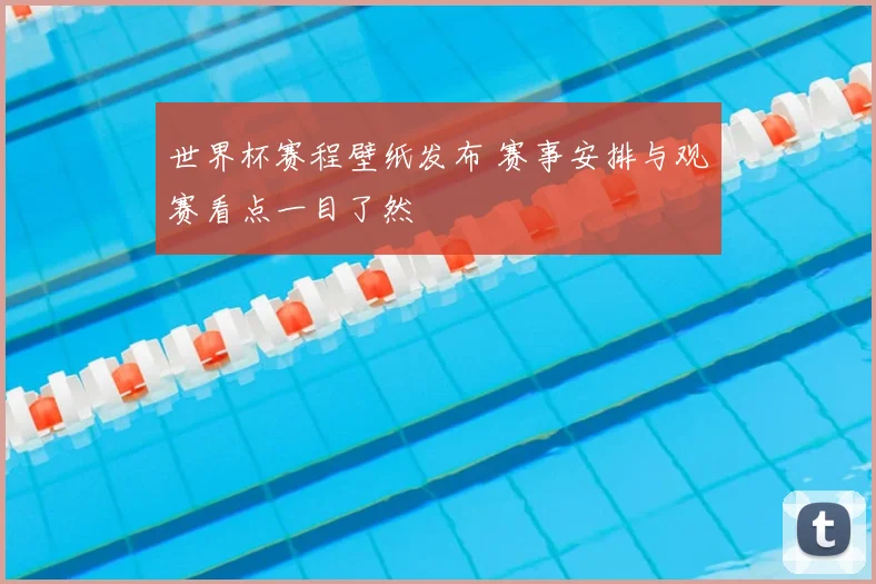 世界杯赛程壁纸发布 赛事安排与观赛看点一目了然