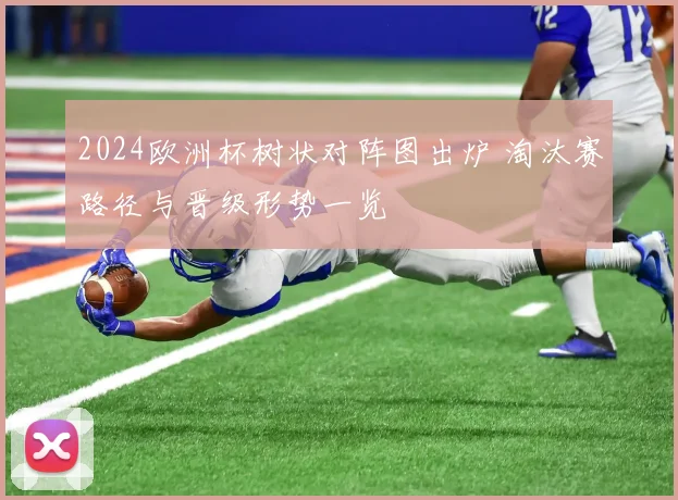 2024欧洲杯树状对阵图出炉 淘汰赛路径与晋级形势一览