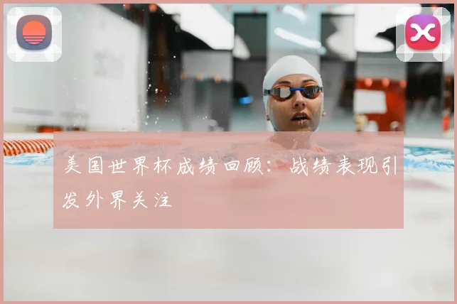 美国世界杯成绩回顾：战绩表现引发外界关注