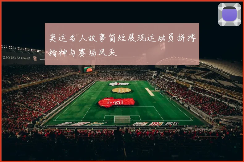 奥运名人故事简短展现运动员拼搏精神与赛场风采