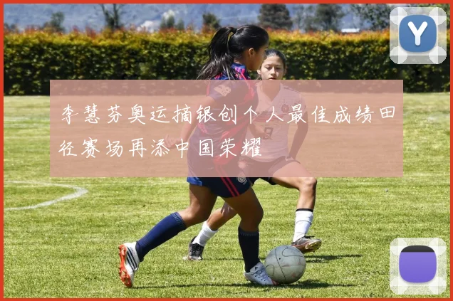 李慧芬奥运摘银创个人最佳成绩田径赛场再添中国荣耀