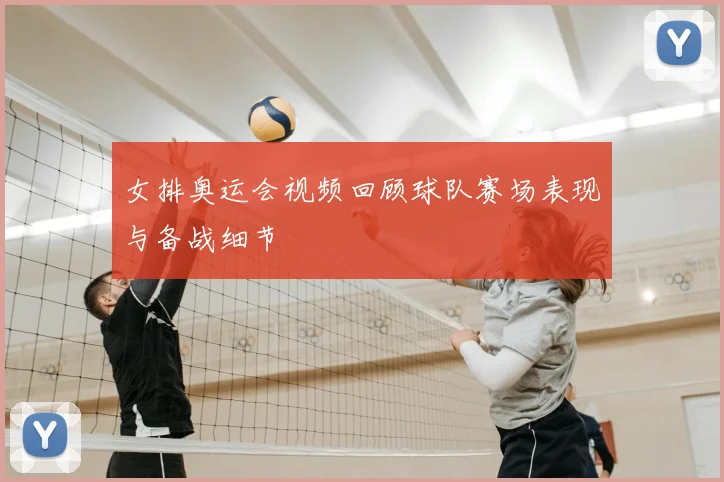 女排奥运会视频回顾球队赛场表现与备战细节