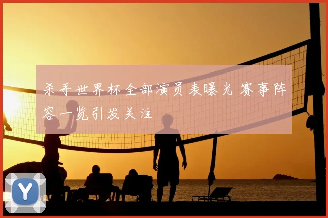 杀手世界杯全部演员表曝光 赛事阵容一览引发关注