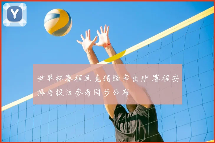 世界杯赛程及竞猜赔率出炉 赛程安排与投注参考同步公布