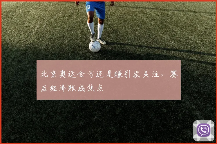 北京奥运会亏还是赚引发关注，赛后经济账成焦点