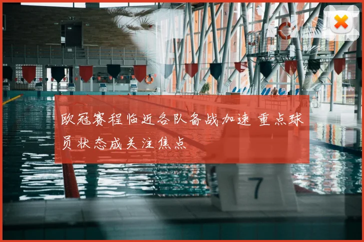 欧冠赛程临近各队备战加速 重点球员状态成关注焦点