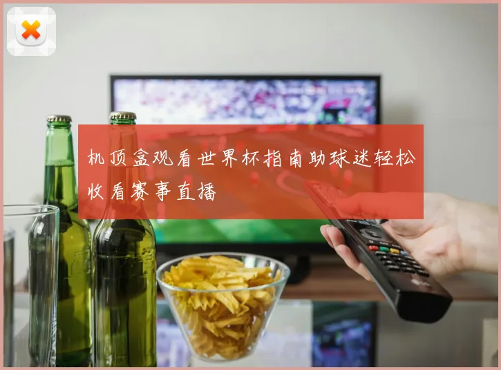 机顶盒观看世界杯指南助球迷轻松收看赛事直播