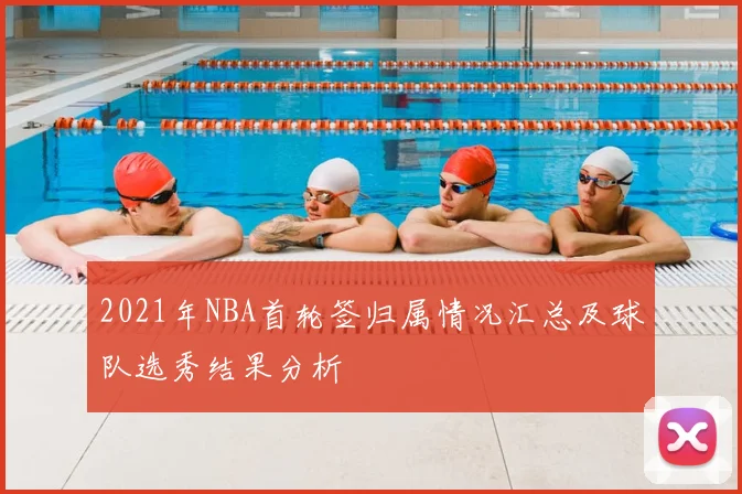 2021年NBA首轮签归属情况汇总及球队选秀结果分析