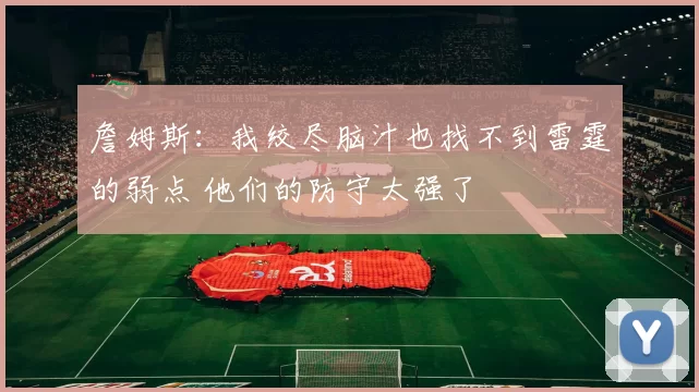 詹姆斯：我绞尽脑汁也找不到雷霆的弱点 他们的防守太强了