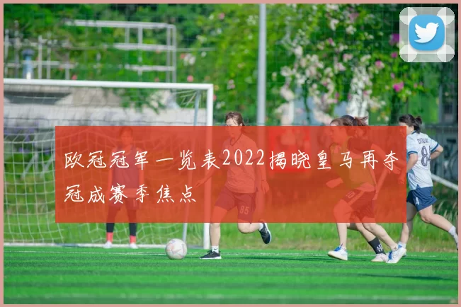 欧冠冠军一览表2022揭晓皇马再夺冠成赛季焦点