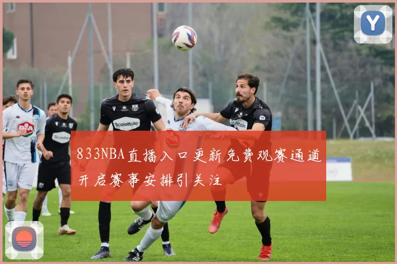 833NBA直播入口更新免费观赛通道开启赛事安排引关注