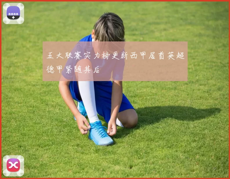 五大联赛实力榜更新西甲居首英超德甲紧随其后