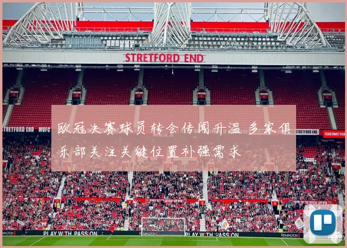 欧冠决赛球员转会传闻升温 多家俱乐部关注关键位置补强需求