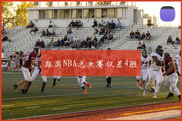 距离NBA总决赛仅差4胜