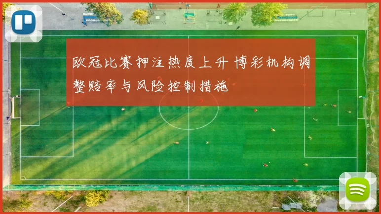 欧冠比赛押注热度上升 博彩机构调整赔率与风险控制措施