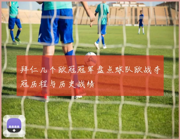 拜仁几个欧冠冠军盘点球队欧战夺冠历程与历史战绩