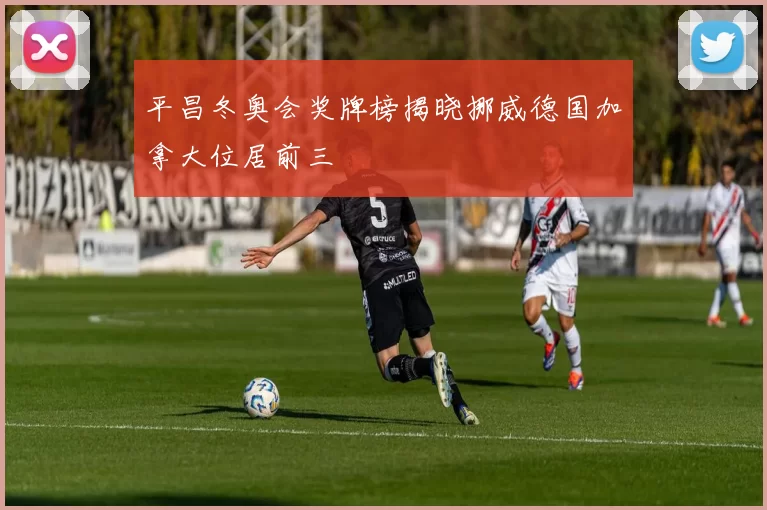 平昌冬奥会奖牌榜揭晓挪威德国加拿大位居前三