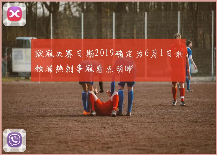 欧冠决赛日期2019确定为6月1日利物浦热刺争冠看点明晰