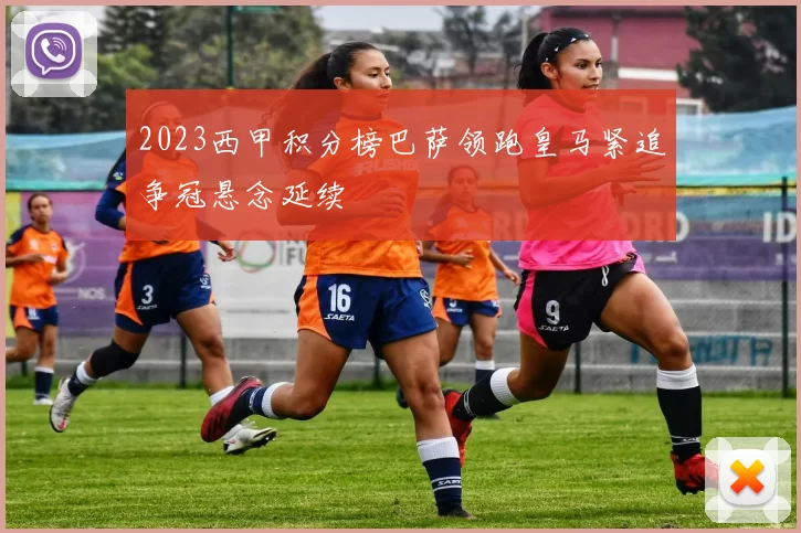 2023西甲积分榜巴萨领跑皇马紧追争冠悬念延续