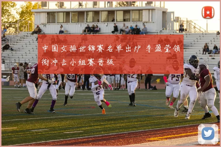 中国女排世锦赛名单出炉 李盈莹领衔冲击小组赛晋级