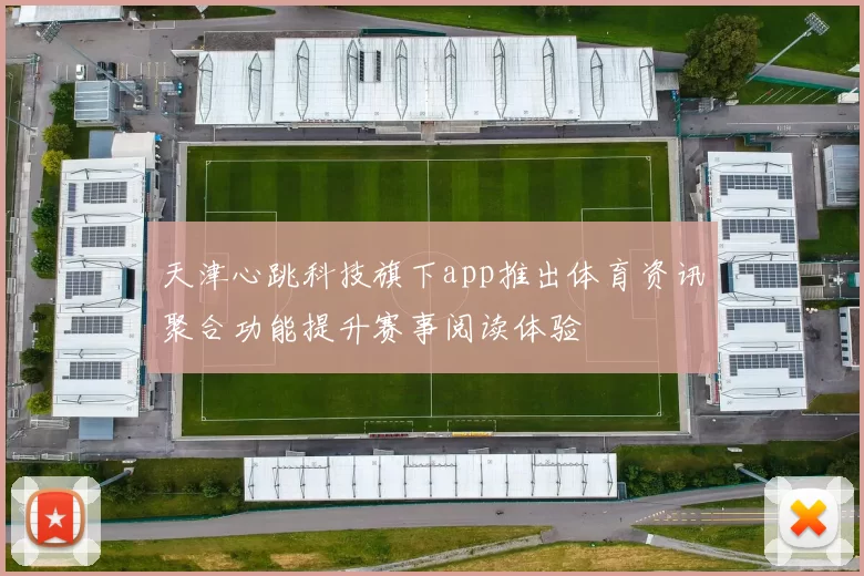 天津心跳科技旗下app推出体育资讯聚合功能提升赛事阅读体验