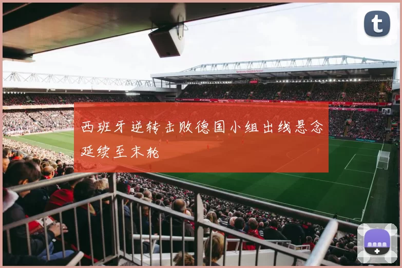 西班牙逆转击败德国小组出线悬念延续至末轮