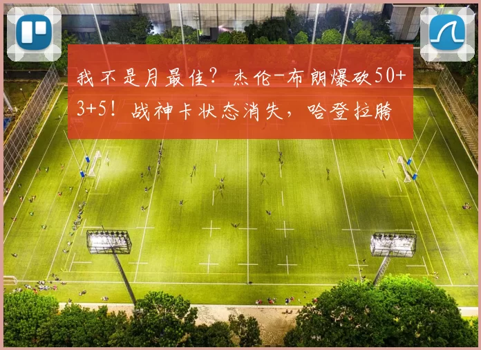 我不是月最佳?杰伦-布朗爆砍50+3+5!战神卡状态消失,哈登拉胯