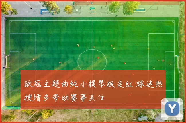 欧冠主题曲纯小提琴版走红 球迷热搜增多带动赛事关注