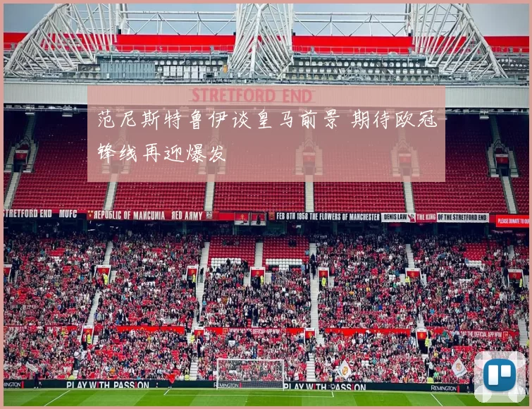 范尼斯特鲁伊谈皇马前景 期待欧冠锋线再迎爆发