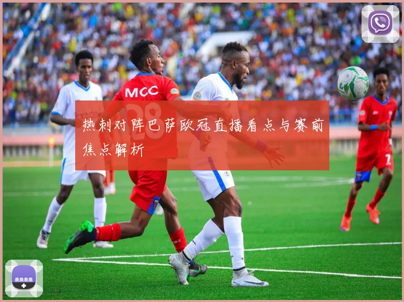 热刺对阵巴萨欧冠直播看点与赛前焦点解析