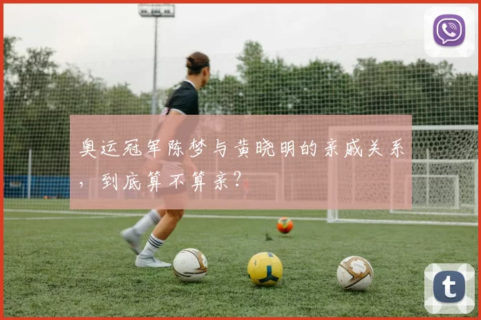 奥运冠军陈梦与黄晓明的亲戚关系,到底算不算亲?