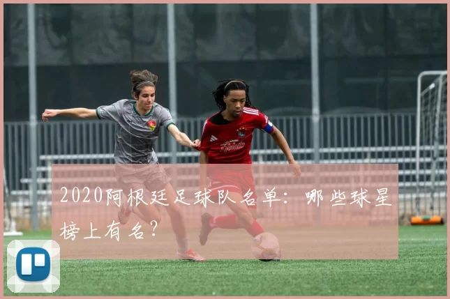 2020阿根廷足球队名单：哪些球星榜上有名？