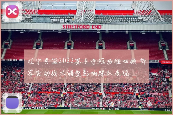 辽宁男篮2022赛季夺冠历程回顾 阵容变动战术调整影响球队表现