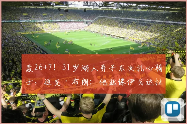 轰26+7！31岁湖人弃子东决扎心骑士，迈克·布朗：他就像伊戈达拉