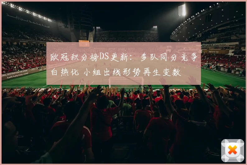 欧冠积分榜DS更新:多队同分竞争白热化 小组出线形势再生变数