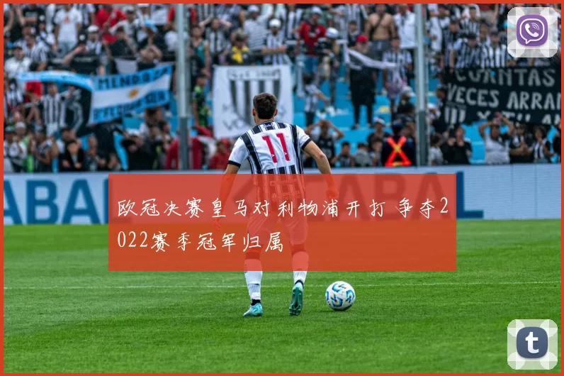 欧冠决赛皇马对利物浦开打 争夺2022赛季冠军归属