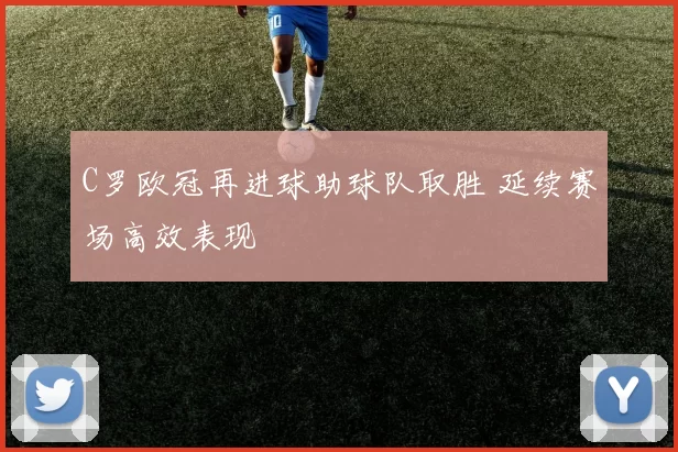 C罗欧冠再进球助球队取胜 延续赛场高效表现