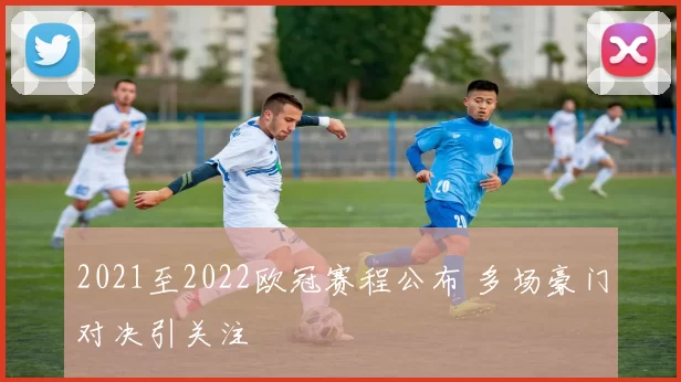 2021至2022欧冠赛程公布 多场豪门对决引关注