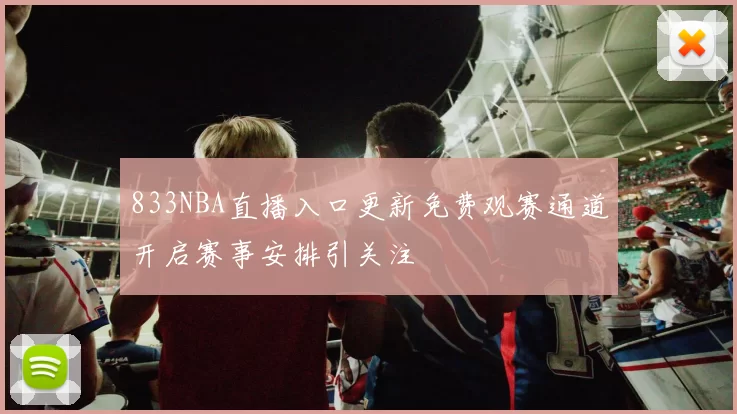 833NBA直播入口更新免费观赛通道开启赛事安排引关注