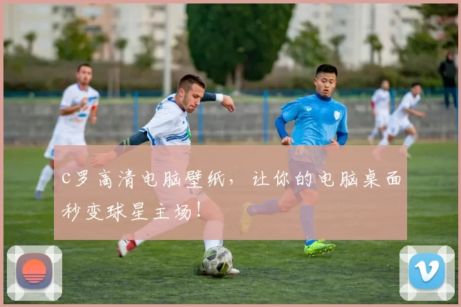 c罗高清电脑壁纸,让你的电脑桌面秒变球星主场!