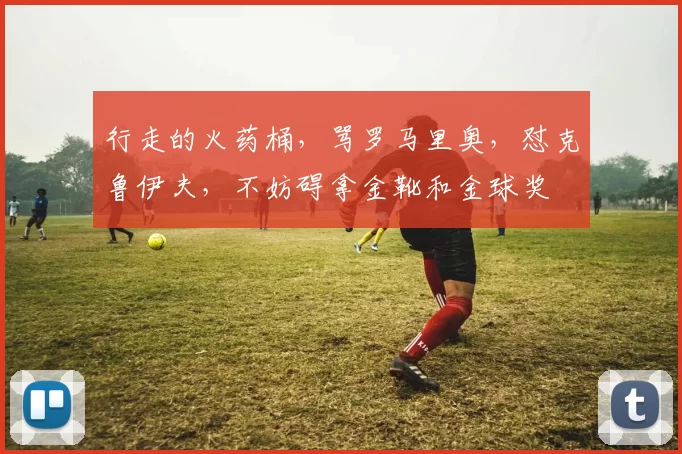 行走的火药桶,骂罗马里奥,怼克鲁伊夫,不妨碍拿金靴和金球奖